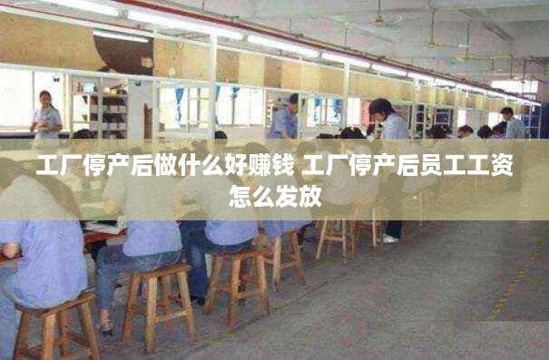 工厂停产后做什么好赚钱 工厂停产后员工工资怎么发放