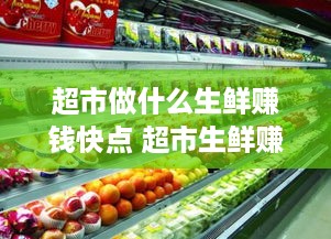 超市做什么生鲜赚钱快点 超市生鲜赚钱吗