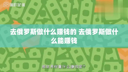 去俄罗斯做什么赚钱的 去俄罗斯做什么能赚钱