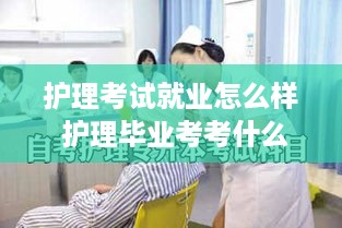 护理考试就业怎么样 护理毕业考考什么