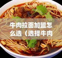 牛肉拉面加盟怎么选（选择牛肉拉面加盟店的注意事项）