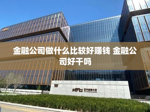 金融公司做什么比较好赚钱 金融公司好干吗