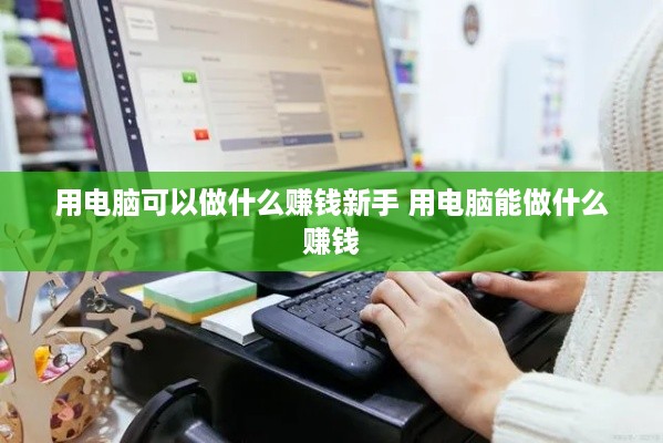 用电脑可以做什么赚钱新手 用电脑能做什么赚钱