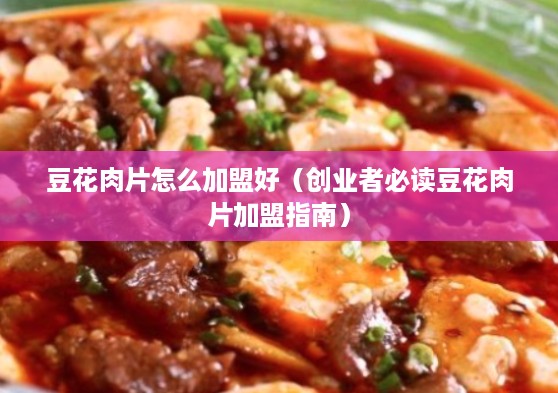 豆花肉片怎么加盟好（创业者必读豆花肉片加盟指南）