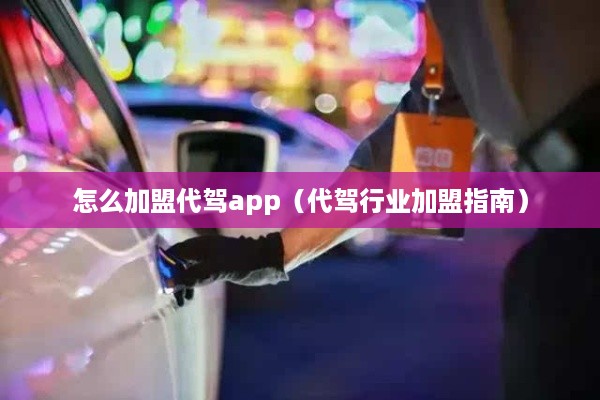 怎么加盟代驾app（代驾行业加盟指南）