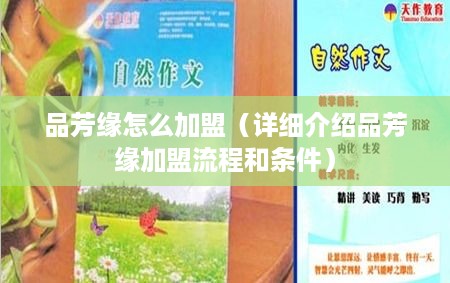 品芳缘怎么加盟（详细介绍品芳缘加盟流程和条件）