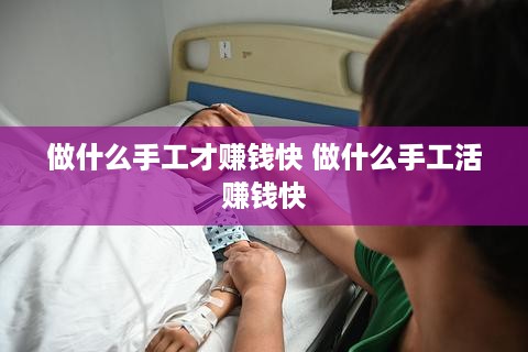 做什么手工才赚钱快 做什么手工活赚钱快