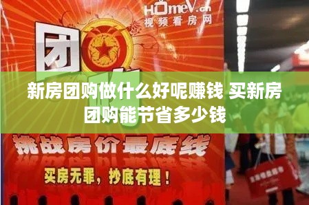 新房团购做什么好呢赚钱 买新房团购能节省多少钱