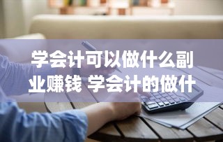 学会计可以做什么副业赚钱 学会计的做什么赚钱