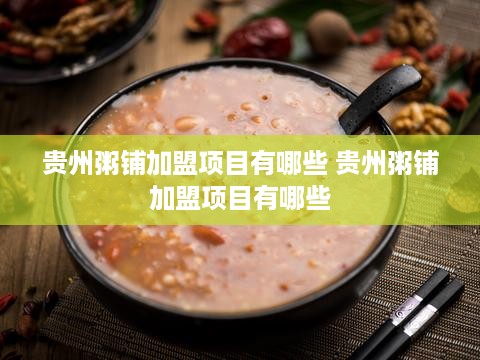 贵州粥铺加盟项目有哪些 贵州粥铺加盟项目有哪些