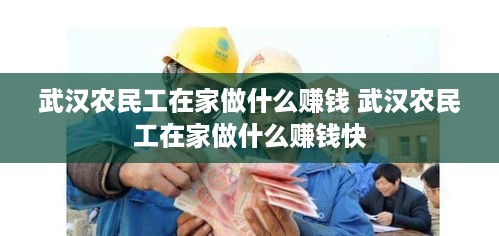 武汉农民工在家做什么赚钱 武汉农民工在家做什么赚钱快