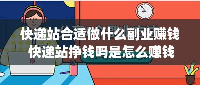 快递站合适做什么副业赚钱 快递站挣钱吗是怎么赚钱的