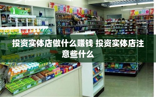 投资实体店做什么赚钱 投资实体店注意些什么