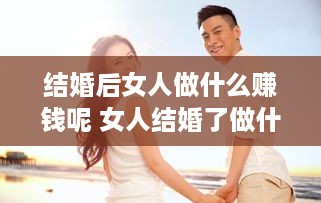 结婚后女人做什么赚钱呢 女人结婚了做什么工作好呢