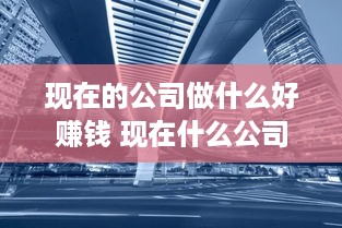 现在的公司做什么好赚钱 现在什么公司前景好