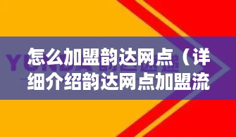 怎么加盟韵达网点（详细介绍韵达网点加盟流程）