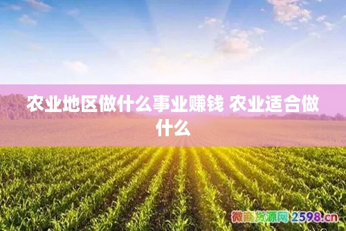 农业地区做什么事业赚钱 农业适合做什么