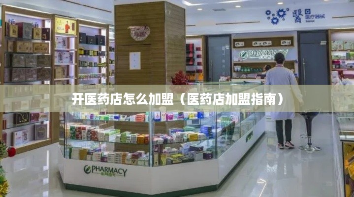 开医药店怎么加盟（医药店加盟指南）