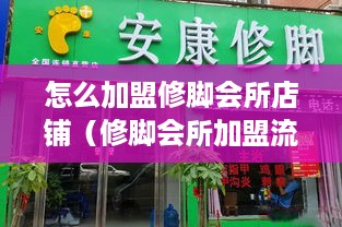 怎么加盟修脚会所店铺（修脚会所加盟流程详解）