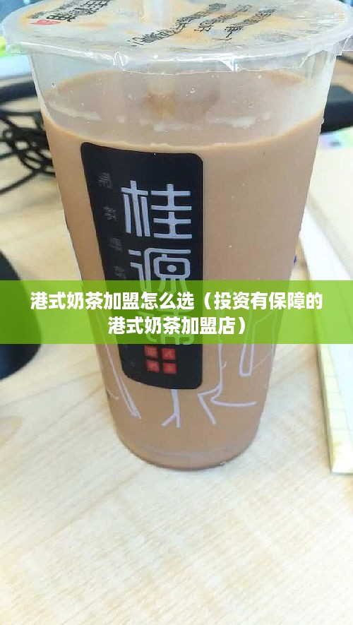 港式奶茶加盟怎么选（投资有保障的港式奶茶加盟店）