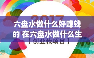 六盘水做什么好赚钱的 在六盘水做什么生意赚来的钱