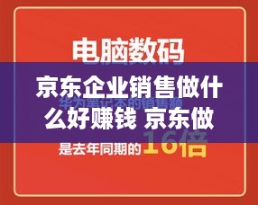 京东企业销售做什么好赚钱 京东做销售怎么样