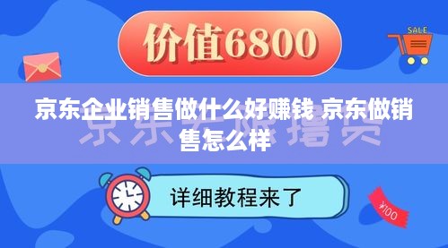 京东企业销售做什么好赚钱 京东做销售怎么样