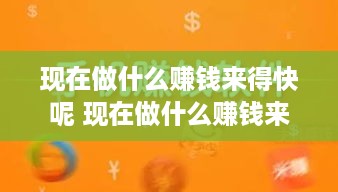 现在做什么赚钱来得快呢 现在做什么赚钱来得快呢视频