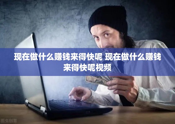 现在做什么赚钱来得快呢 现在做什么赚钱来得快呢视频