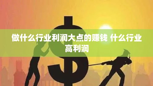 做什么行业利润大点的赚钱 什么行业高利润