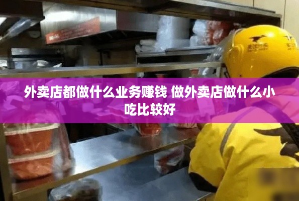 外卖店都做什么业务赚钱 做外卖店做什么小吃比较好