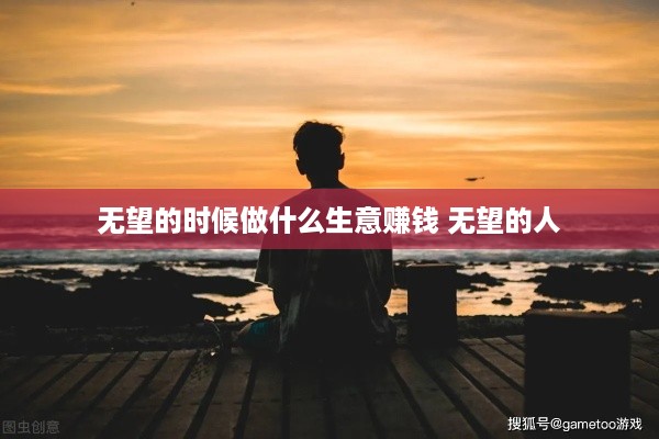 无望的时候做什么生意赚钱 无望的人