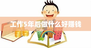 工作5年后做什么好赚钱