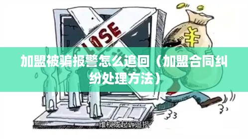 加盟被骗报警怎么追回（加盟合同纠纷处理方法）