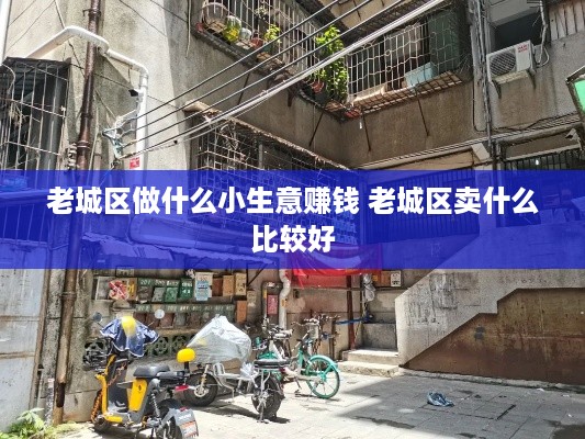 老城区做什么小生意赚钱 老城区卖什么比较好