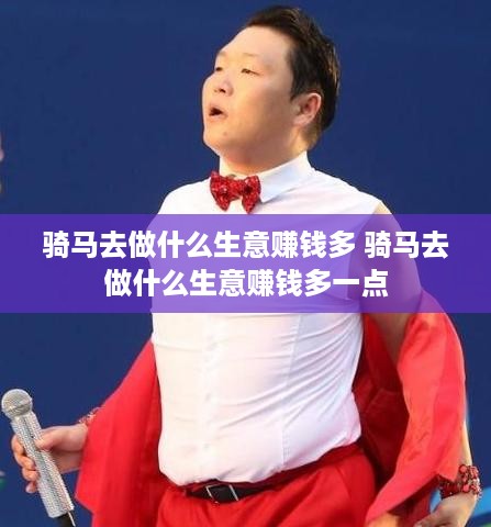 骑马去做什么生意赚钱多 骑马去做什么生意赚钱多一点