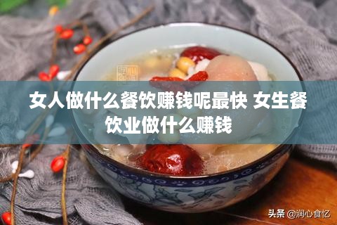 女人做什么餐饮赚钱呢最快 女生餐饮业做什么赚钱