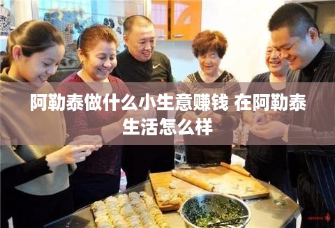 阿勒泰做什么小生意赚钱 在阿勒泰生活怎么样