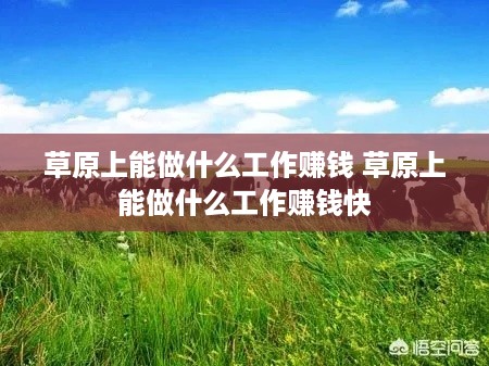 草原上能做什么工作赚钱 草原上能做什么工作赚钱快