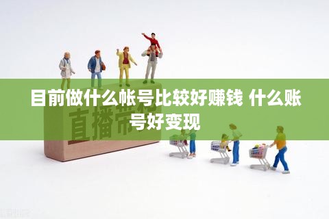 目前做什么帐号比较好赚钱 什么账号好变现