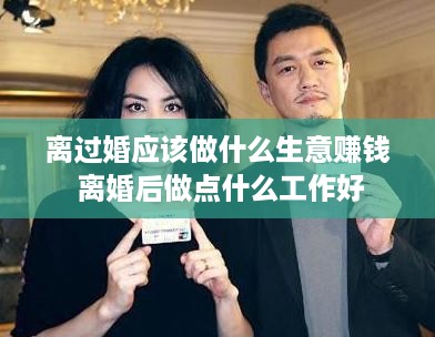 离过婚应该做什么生意赚钱 离婚后做点什么工作好