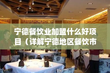 宁德餐饮业加盟什么好项目（详解宁德地区餐饮市场前景与加盟选择）