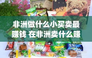 非洲做什么小买卖最赚钱 在非洲卖什么赚钱