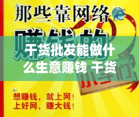 干货批发能做什么生意赚钱 干货批发能做什么生意赚钱快