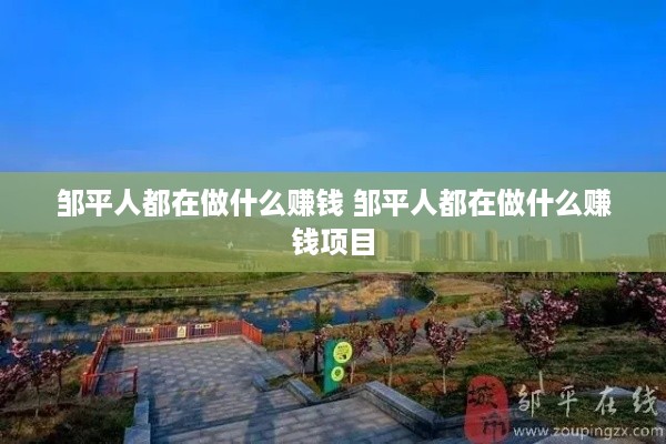 邹平人都在做什么赚钱 邹平人都在做什么赚钱项目