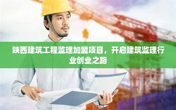 陕西建筑工程监理加盟项目，开启建筑监理行业创业之路