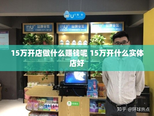 15万开店做什么赚钱呢 15万开什么实体店好