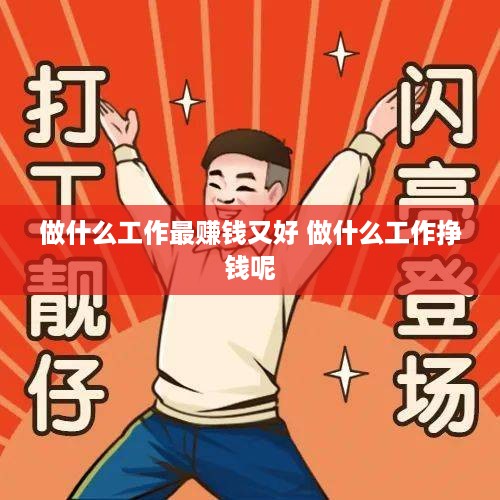 做什么工作最赚钱又好 做什么工作挣钱呢