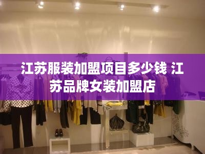 江苏服装加盟项目多少钱 江苏品牌女装加盟店