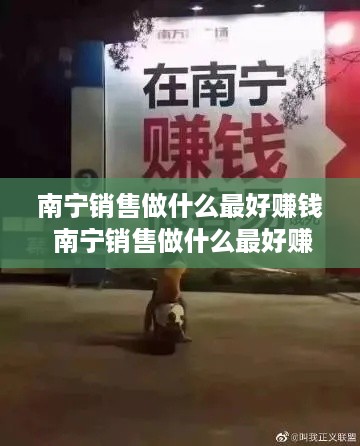 南宁销售做什么最好赚钱 南宁销售做什么最好赚钱呢